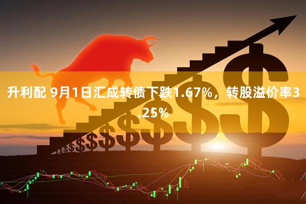 升利配 9月1日汇成转债下跌1.67%，转股溢价率3.25%