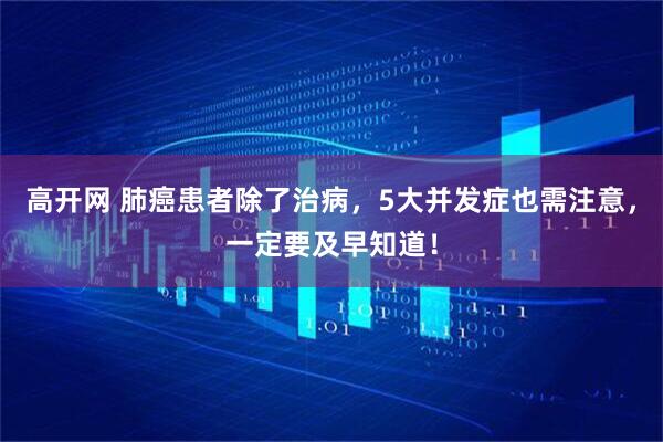 高开网 肺癌患者除了治病，5大并发症也需注意，一定要及早知道！