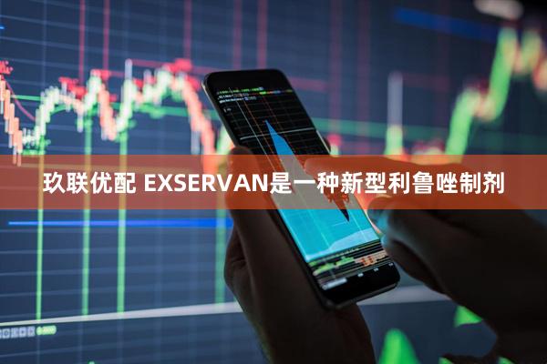 玖联优配 EXSERVAN是一种新型利鲁唑制剂